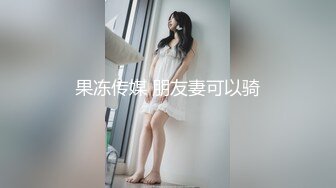 果冻传媒 朋友妻可以骑