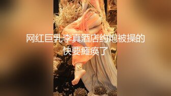 网红巨乳李真酒店约炮被操的快要瘫痪了