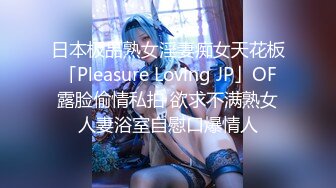 日本极品熟女淫妻痴女天花板「Pleasure Loving JP」OF露脸偷情私拍 欲求不满熟女人妻浴室自慰口爆情人