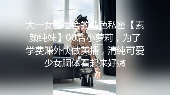 大一女生宿舍的情色私密【素颜纯妹】00后小萝莉，为了学费赚外快做黄播，清纯可爱少女胴体看起来好嫩