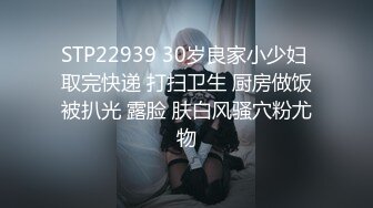 STP22939 30岁良家小少妇 取完快递 打扫卫生 厨房做饭被扒光 露脸 肤白风骚穴粉尤物