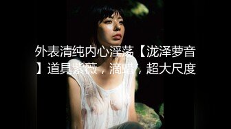 外表清纯内心淫荡【泷泽萝音】道具紫薇，滴蜡，超大尺度