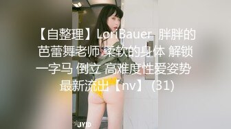 【自整理】LoriBauer  胖胖的芭蕾舞老师 柔软的身体 解锁一字马 倒立 高难度性爱姿势  最新流出【nv】 (31)