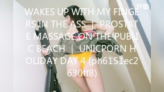 WAKES UP WITH MY FINGERS IN THE ASS ｜ PROSTATE MASSAGE ON THE PUBLIC BEACH ｜ UNICPORN HOLIDAY DAY 4 (ph6151ec2630ff8)