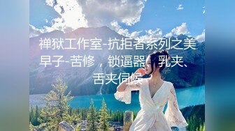 禅狱工作室-抗拒者系列之美早子-苦修，锁逼器、乳夹、舌夹伺候