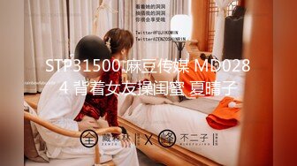 STP31500 麻豆传媒 MD0284 背着女友操闺蜜 夏晴子