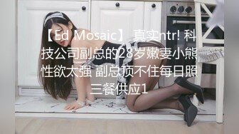 【Ed Mosaic】 真实ntr! 科技公司副总的28岁嫩妻小熊性欲太强 副总顶不住每日照三餐供应1