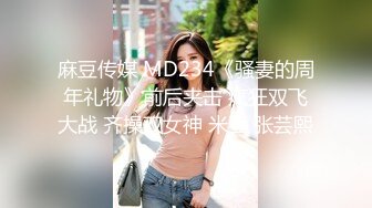 麻豆传媒 MD234《骚妻的周年礼物》前后夹击 疯狂双飞大战 齐操双女神 米亚 张芸熙