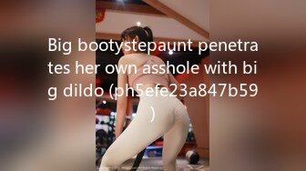 Big bootystepaunt penetrates her own asshole with big dildo (ph5efe23a847b59)