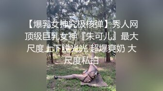 【爆乳女神究极核弹】秀人网顶级巨乳女神『朱可儿』最大尺度上下脱光光 超爆爽奶 大尺度私拍