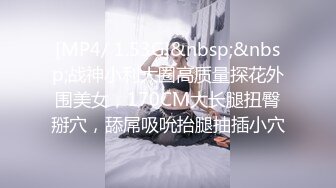 [MP4/ 1.53G]&nbsp;&nbsp;战神小利大圈高质量探花外围美女，170CM大长腿扭臀掰穴，舔屌吸吮抬腿抽插小穴