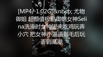 [MP4/ 1.02G]&nbsp; 尤物御姐 超颜值极品御姐女神Selina洗澡时女神进来吃鸡玩弄小穴 把女神小逼逼剃毛后玩弄到高潮