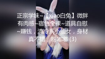 正宗学妹~【xiao白兔】微胖有肉感~宿色全裸~道具自慰~赚钱，清冷系小仙女，身材真不错，粉嘟嘟 (3)