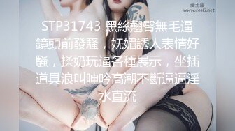 STP31743 黑絲翹臀無毛逼鏡頭前發騷，妩媚誘人表情好騷，揉奶玩逼各種展示，坐插道具浪叫呻吟高潮不斷逼逼淫水直流