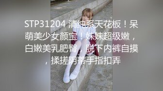 STP31204 清纯系天花板！呆萌美少女颜宝！妹妹超级嫩，白嫩美乳肥臀，脱下内裤自摸，揉搓阴蒂手指扣弄