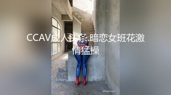 CCAV成人头条.暗恋女班花激情猛操