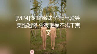 [MP4]湖南 嫩妹子 漂亮爱笑 美腿翘臀 今夜艳福不浅干爽了