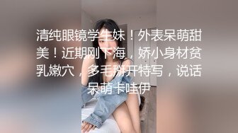 清纯眼镜学生妹！外表呆萌甜美！近期刚下海，娇小身材贫乳嫩穴，多毛掰开特写，说话呆萌卡哇伊