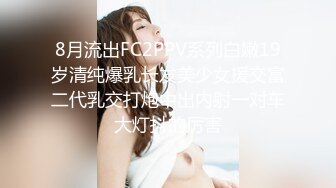 8月流出FC2PPV系列白嫩19岁清纯爆乳长发美少女援交富二代乳交打炮中出内射一对车大灯抖的厉害