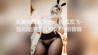 天美传媒最新出品 淫狐双飞-狐仙姐弟下凡干女粉-胡蓉蓉