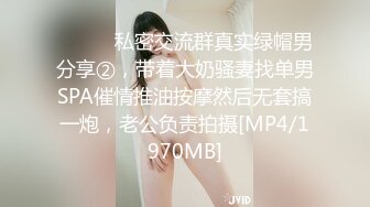 ⚫️⚫️私密交流群真实绿帽男分享②，带着大奶骚妻找单男SPA催情推油按摩然后无套搞一炮，老公负责拍摄[MP4/1970MB]