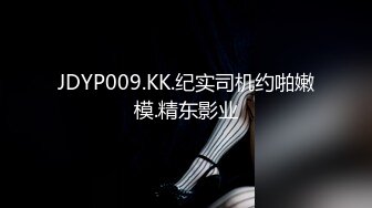 JDYP009.KK.纪实司机约啪嫩模.精东影业