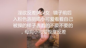 ✿淫欲反差美少女✿镜子前后入粉色洛丽塔小可爱看着自己被操的样子害羞的不要不要的，母狗小可爱极度反差