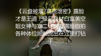 《云盘被黑?高质泄密》露脸才是王道！极品身材白富美空姐女神与富二代男友露脸自拍各种体位啪啪流出在穴里打钻干