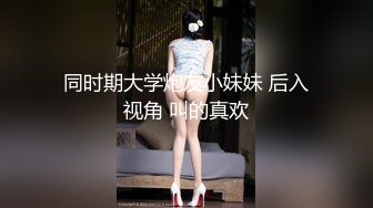 同时期大学炮友小妹妹 后入视角 叫的真欢