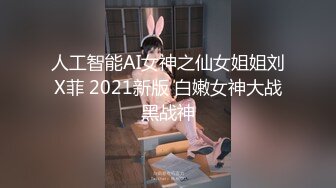 人工智能AI女神之仙女姐姐刘X菲 2021新版 白嫩女神大战黑战神