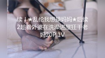 续！★乱伦我想操妈妈★后续2趁着外婆在洗澡进屋狂干老妈20P 1V