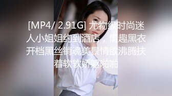 [MP4/ 2.91G] 尤物级时尚迷人小姐姐约到酒店，情趣黑衣开档黑丝销魂美景情欲沸腾扶着软软娇躯啪啪