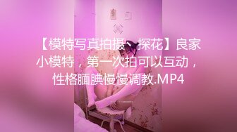 【模特写真拍摄丶探花】良家小模特，第一次拍可以互动，性格腼腆慢慢调教.MP4