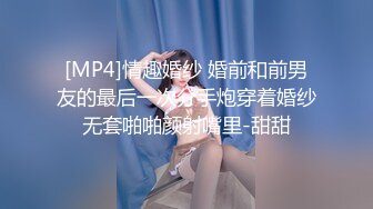 [MP4]情趣婚纱 婚前和前男友的最后一次分手炮穿着婚纱无套啪啪颜射嘴里-甜甜