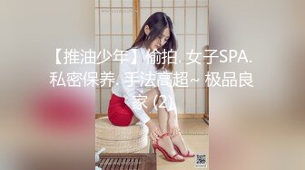 【推油少年】偷拍. 女子SPA. 私密保养. 手法高超~ 极品良家 (2)