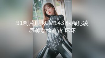 91制片厂 KCM143 假释犯凌辱美女检查官 坏坏