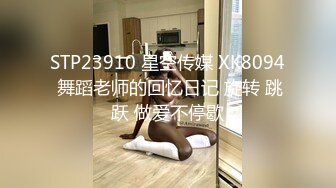 STP23910 星空传媒 XK8094 舞蹈老师的回忆日记 旋转 跳跃 做爱不停歇