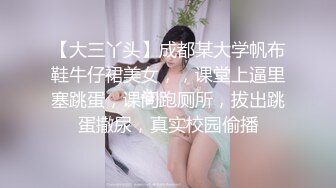 【大三丫头】成都某大学帆布鞋牛仔裙美女，，课堂上逼里塞跳蛋，课间跑厕所，拔出跳蛋撒尿，真实校园偷播