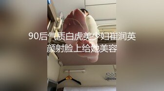 90后气质白虎美少妇崔润英颜射脸上给她美容