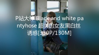 P站大神 Black and white pantyhose 超美的女友黑白丝 诱惑[330P/130M]