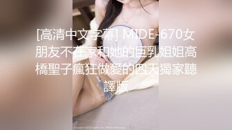 [高清中文字幕] MIDE-670女朋友不在家和她的巨乳姐姐高橋聖子瘋狂做愛的四天獨家聽譯版