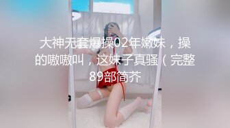 大神无套爆操02年嫩妹，操的嗷嗷叫，这妹子真骚（完整89部简芥