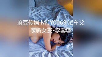 麻豆传媒 MCY0069 试车父亲新女友-李蓉蓉