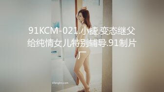 91KCM-021.小捷.变态继父给纯情女儿特别辅导.91制片厂