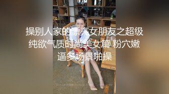 操别人家的漂亮女朋友之超级纯欲气质时尚美女篇 粉穴嫩逼多场景啪操