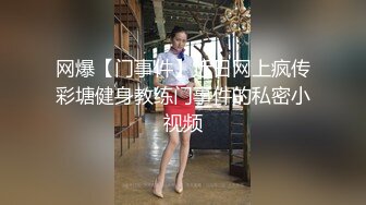 网爆【门事件】近日网上疯传彩塘健身教练门事件的私密小视频