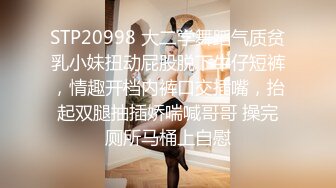 STP20998 大二学舞蹈气质贫乳小妹扭动屁股脱下牛仔短裤，情趣开档内裤口交插嘴，抬起双腿抽插娇喘喊哥哥 操完厕所马桶上自慰