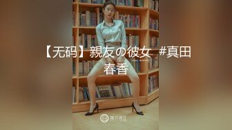 【无码】親友の彼女  #真田春香