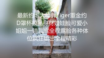 最新约炮大神胖Tiger重金约D罩杯极品身材娃娃脸可爱小姐姐一镜到底全程露脸各种体位疯狂输出全程精彩