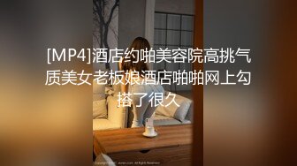 [MP4]酒店约啪美容院高挑气质美女老板娘酒店啪啪网上勾搭了很久